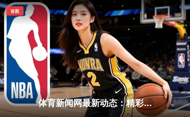 体育新闻网最新动态：精彩赛事回顾