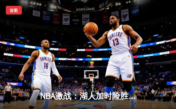 NBA激战：湖人加时险胜勇士，詹姆斯三双统治比赛