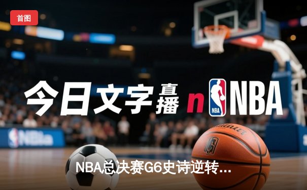 NBA总决赛G6史诗逆转！掘金加时险胜热火，约基奇41+19一战封神