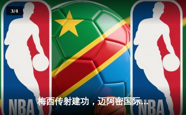 梅西传射建功，迈阿密国际3-1逆转华盛顿联，豪取联赛四连胜 - 3