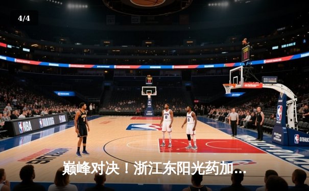 巅峰对决！浙江东阳光药加时险胜广东华南虎，孙铭徽狂砍35分导演逆转 - 4