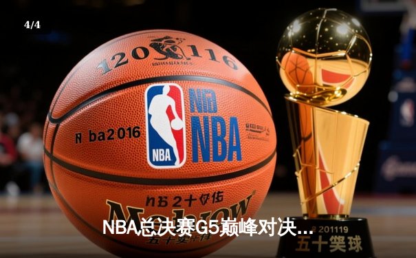 NBA总决赛G5巅峰对决：凯尔特人险胜勇士，总比分扳成3-2 - 4