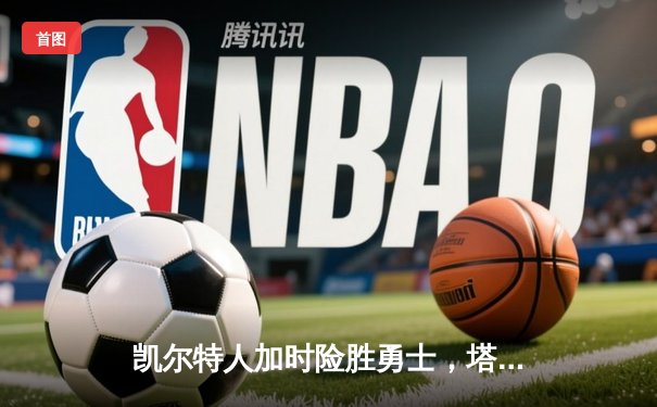 凯尔特人加时险胜勇士，塔图姆44分闪耀天王山