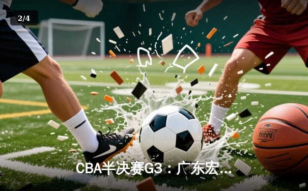 CBA半决赛G3：广东宏远加时险胜辽宁本钢 赵睿43分创生涯新高 - 2