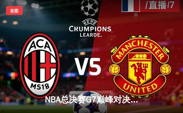 NBA总决赛G7巅峰对决：凯尔特人逆转勇士夺第18冠 塔图姆荣膺FMVP创多项纪录