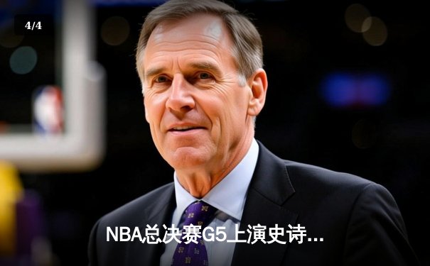 NBA总决赛G5上演史诗逆转 独行侠绝境翻盘保留冠军火种 - 4