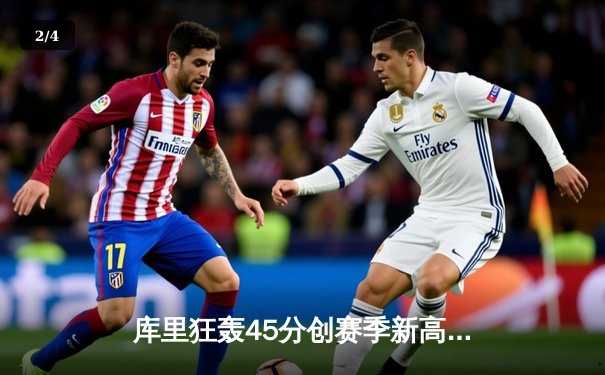 库里狂轰45分创赛季新高 勇士加时险胜凯尔特人延续主场不败金身 - 2