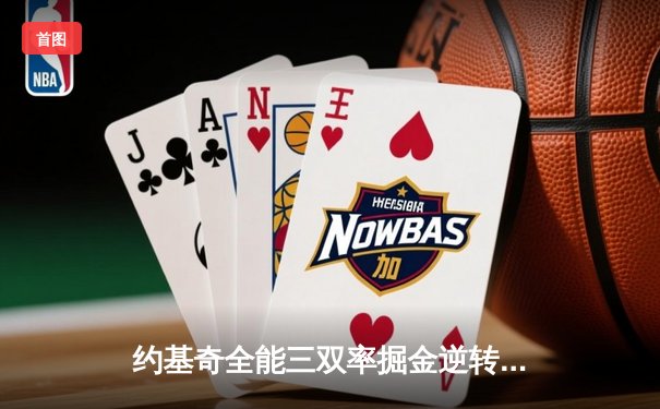 约基奇全能三双率掘金逆转森林狼，卫冕冠军展现调整能力