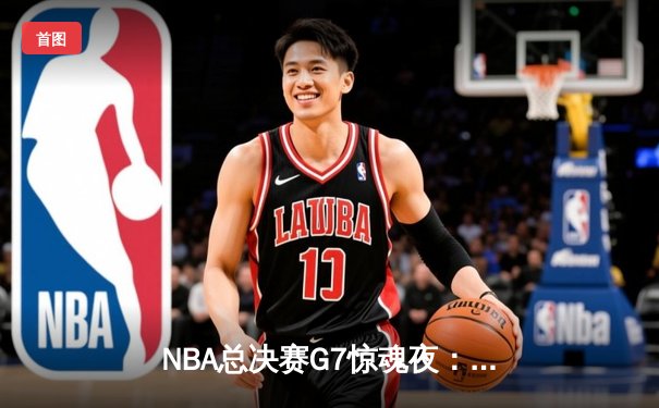 NBA总决赛G7惊魂夜：湖人险胜凯尔特人，詹姆斯加冕FMVP