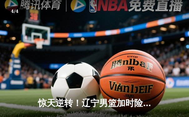 惊天逆转！辽宁男篮加时险胜广东，赵继伟33分导演季后赛经典战役 - 4