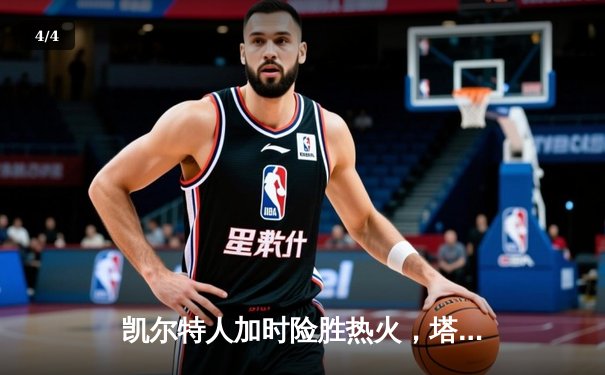 凯尔特人加时险胜热火，塔图姆狂砍44分率队夺赛点 - 4