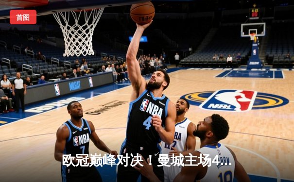 欧冠巅峰对决！曼城主场4-3险胜皇马，德布劳内世界波定乾坤