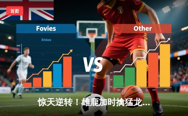 惊天逆转！雄鹿加时擒猛龙，字母哥狂砍44分22板创纪录