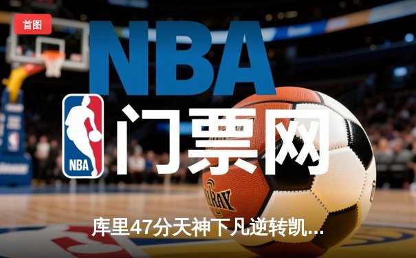 库里47分天神下凡逆转凯尔特人，勇士总决赛G4演绎经典团队篮球
