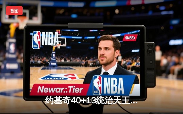 约基奇40+13统治天王山，掘金逆转森林狼夺赛点