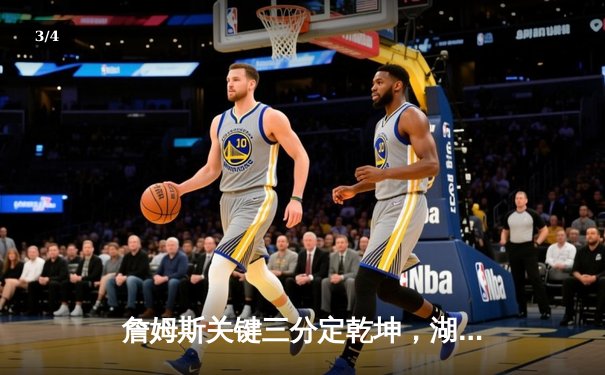 詹姆斯关键三分定乾坤，湖人加时险胜勇士迎三连胜 - 3