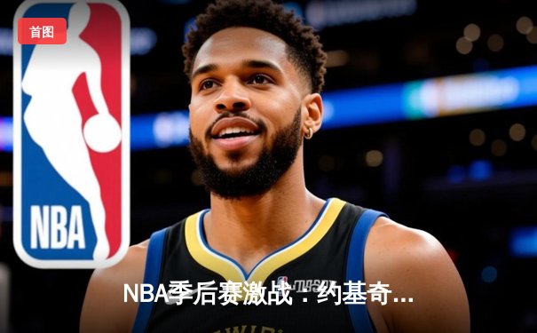 NBA季后赛激战：约基奇全能三双，掘金逆转森林狼大比分2-2平
