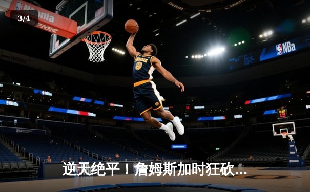 逆天绝平！詹姆斯加时狂砍9分定乾坤，湖人主场险胜勇士，系列赛2-1领先 - 3