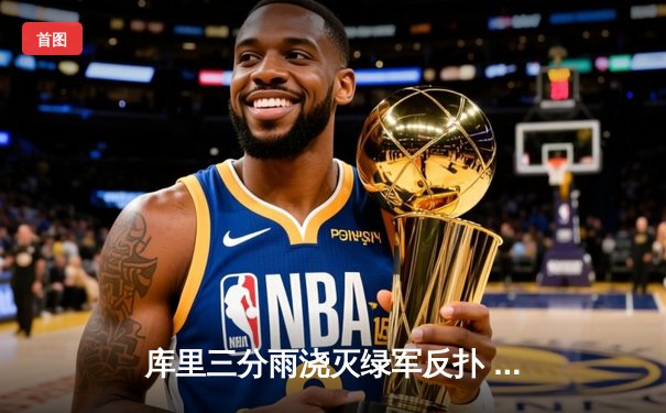 库里三分雨浇灭绿军反扑 勇士主场险胜夺总决赛开门红
