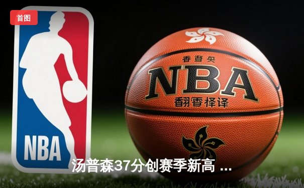 汤普森37分创赛季新高 勇士加时险胜凯尔特人迎六连胜