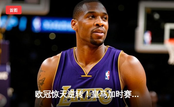 欧冠惊天逆转！皇马加时赛3-2绝杀拜仁 维尼修斯双响本泽马加冕金靴