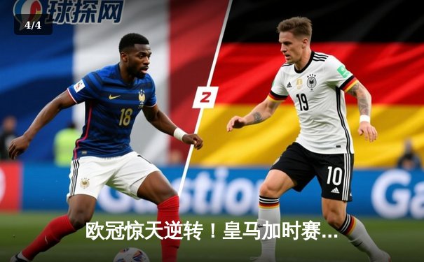 欧冠惊天逆转！皇马加时赛3-2绝杀拜仁 维尼修斯双响本泽马加冕金靴 - 4