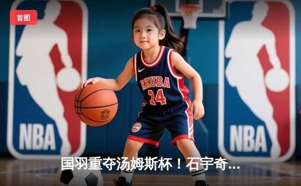 国羽重夺汤姆斯杯！石宇奇横扫乔纳坦，梁伟铿/王昶决胜局制胜