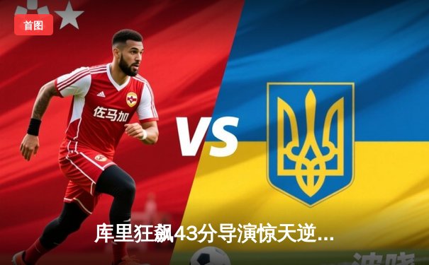 库里狂飙43分导演惊天逆转，勇士加时险胜凯尔特人扳平总决赛