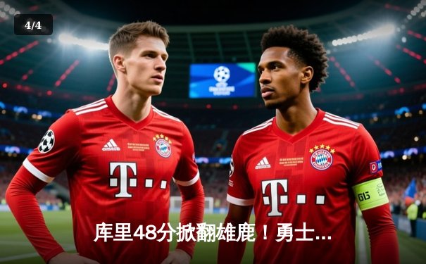 库里48分掀翻雄鹿！勇士加时险胜卫冕冠军，字母哥空砍三双难救主 - 4