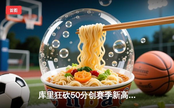 库里狂砍50分创赛季新高 勇士加时险胜国王迎五连胜