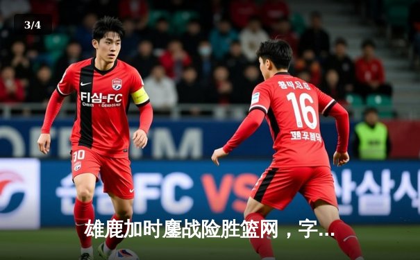 雄鹿加时鏖战险胜篮网，字母哥44分14篮板制霸内线 - 3