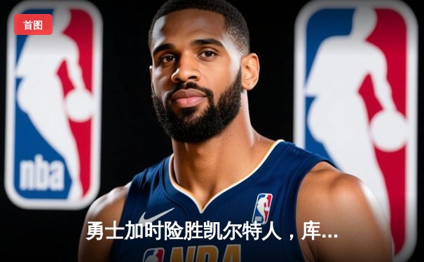 勇士加时险胜凯尔特人，库里狂砍43分率队夺赛点