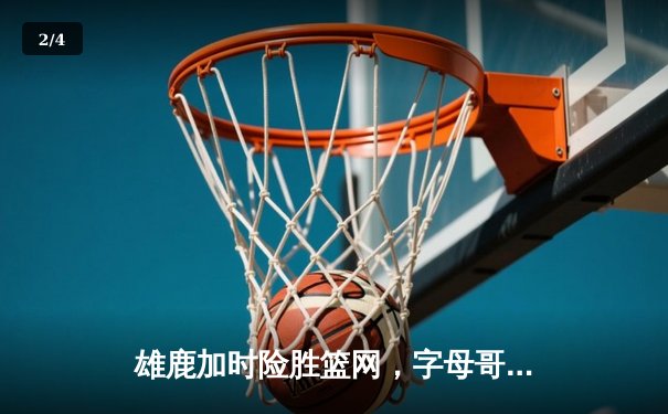 雄鹿加时险胜篮网，字母哥44分14篮板制霸内线，杜兰特空砍39分 - 2