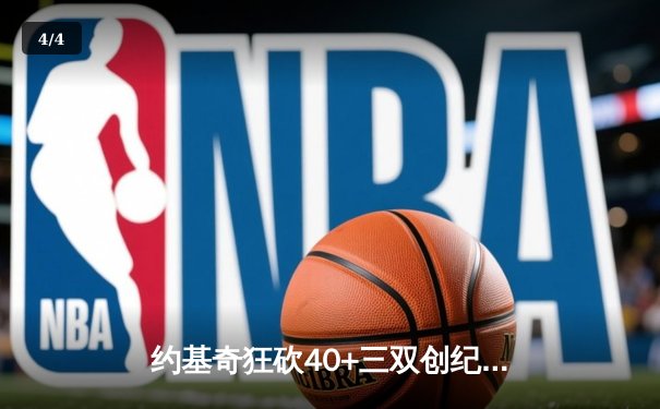 约基奇狂砍40+三双创纪录，掘金加时险胜勇士迎开门红 - 4