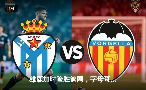 雄鹿加时险胜篮网，字母哥44分14篮板制霸内线，杜兰特空砍39分 - 4