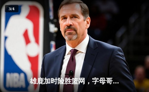 雄鹿加时险胜篮网，字母哥44分14篮板制霸内线，杜兰特空砍39分 - 3