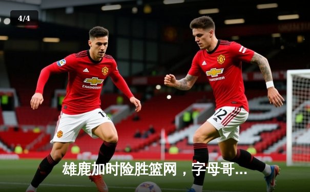 雄鹿加时险胜篮网，字母哥44分14篮板制霸内线，杜兰特空砍39分 - 4