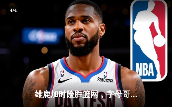 雄鹿加时险胜篮网，字母哥44分14篮板制霸内线，杜兰特空砍39分 - 4