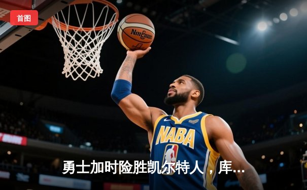 勇士加时险胜凯尔特人，库里43分刷新总决赛三分纪录