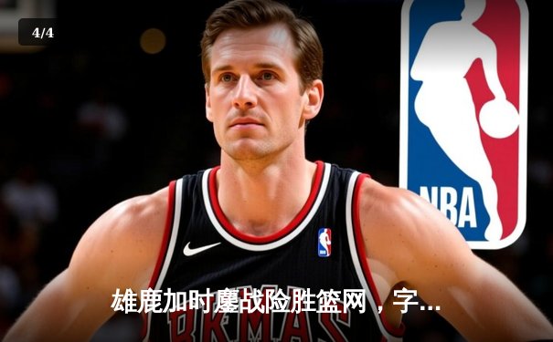 雄鹿加时鏖战险胜篮网，字母哥44分主宰关键时刻 - 4