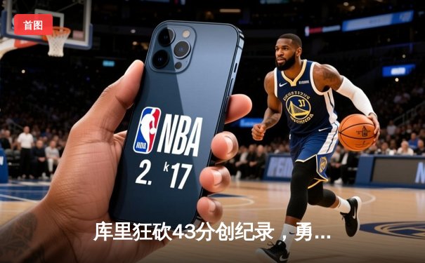 库里狂砍43分创纪录，勇士加时逆转凯尔特人夺总决赛开门红