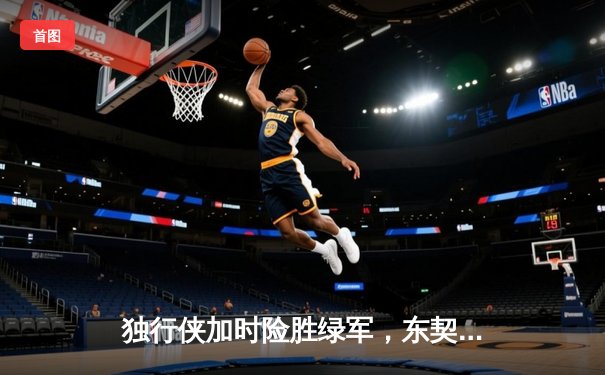 独行侠加时险胜绿军，东契奇三双主宰天王山