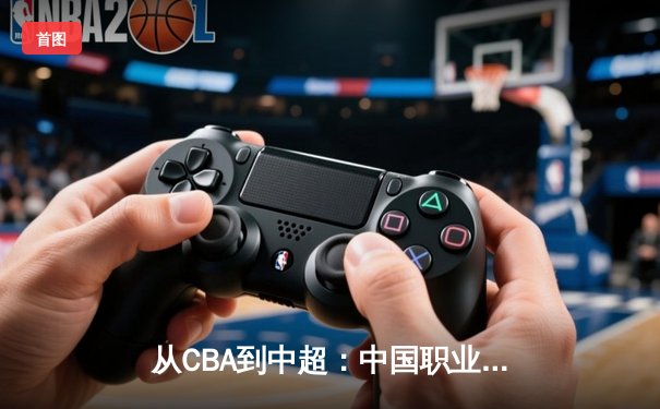 从CBA到中超：中国职业体育的崛起之路与未来挑战