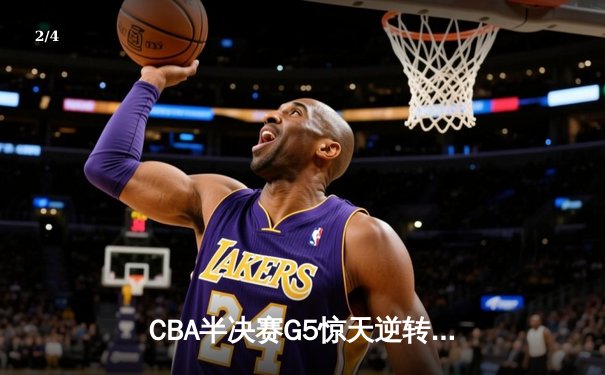 CBA半决赛G5惊天逆转！辽宁末节轰出28-9攻击波淘汰广东 - 2