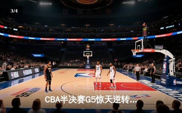CBA半决赛G5惊天逆转！辽宁末节轰出28-9攻击波淘汰广东 - 3