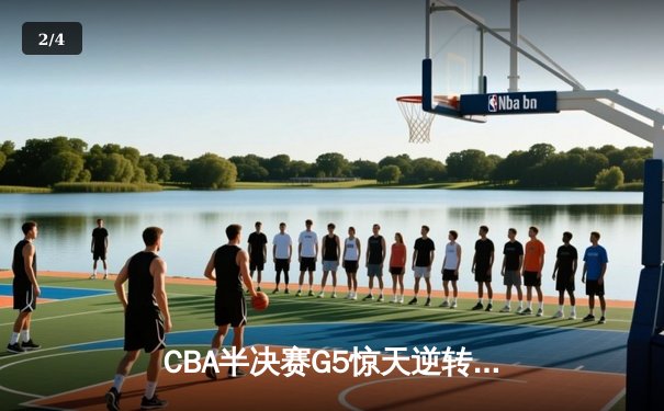 CBA半决赛G5惊天逆转！辽宁末节轰出28-9攻击波淘汰广东 - 2