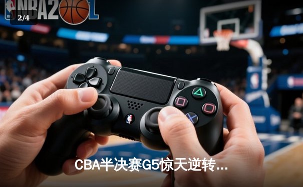 CBA半决赛G5惊天逆转！辽宁末节轰出28-9攻击波淘汰广东 - 2