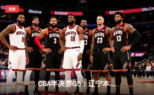 CBA半决赛G5：辽宁本钢加时逆转广东宏远 张镇麟34分创生涯新高
