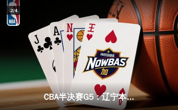 CBA半决赛G5：辽宁本钢加时逆转广东宏远 张镇麟34分创生涯新高 - 2