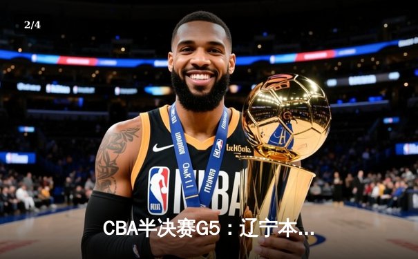 CBA半决赛G5：辽宁本钢加时逆转广东宏远 张镇麟34分创生涯新高 - 2